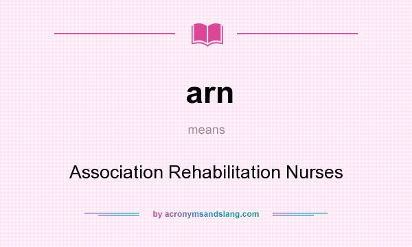 What does arn mean? It stands for Association Rehabilitation Nurses