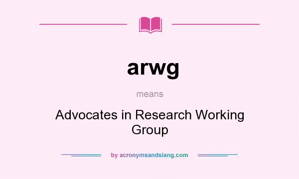 What does arwg mean? It stands for Advocates in Research Working Group