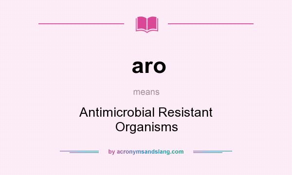 What does aro mean? It stands for Antimicrobial Resistant Organisms