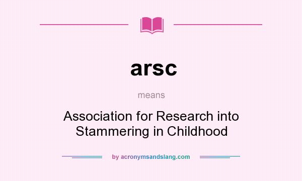 What does arsc mean? It stands for Association for Research into Stammering in Childhood