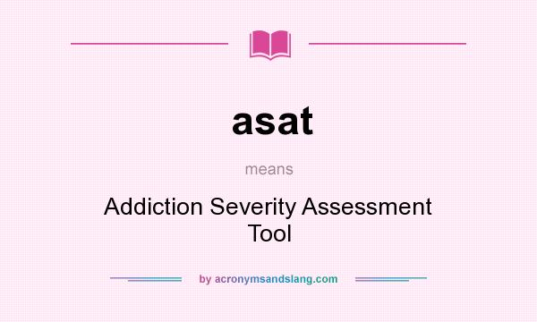 What does asat mean? It stands for Addiction Severity Assessment Tool