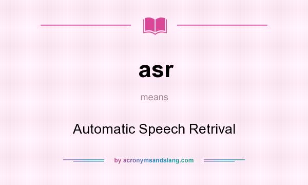 What does asr mean? It stands for Automatic Speech Retrival