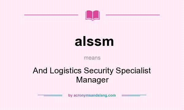 What does alssm mean? It stands for And Logistics Security Specialist Manager