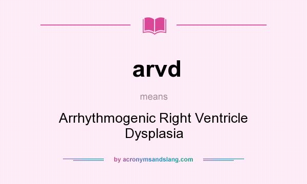 What does arvd mean? It stands for Arrhythmogenic Right Ventricle Dysplasia