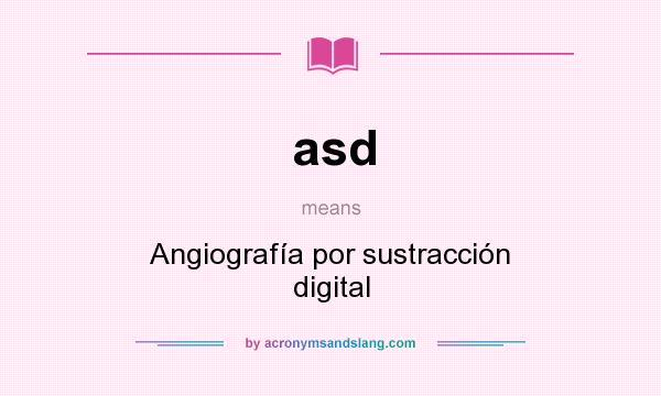 What does asd mean? It stands for Angiografía por sustracción digital