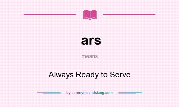 What does ars mean? It stands for Always Ready to Serve