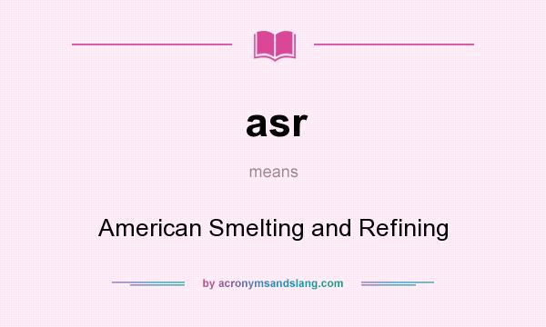 What does asr mean? It stands for American Smelting and Refining