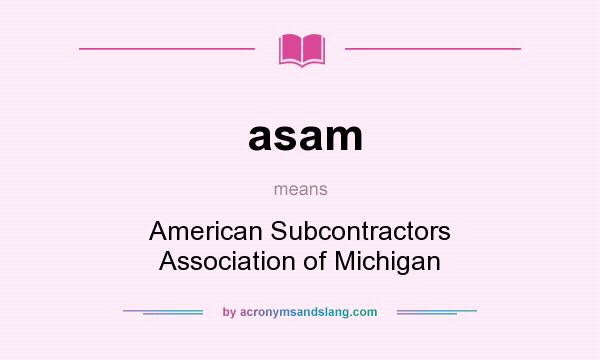 What does asam mean? It stands for American Subcontractors Association of Michigan