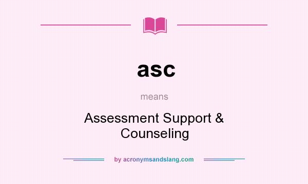 What does asc mean? It stands for Assessment Support & Counseling