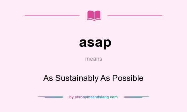 What does asap mean? It stands for As Sustainably As Possible