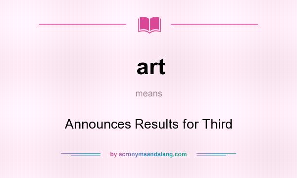 What does art mean? It stands for Announces Results for Third