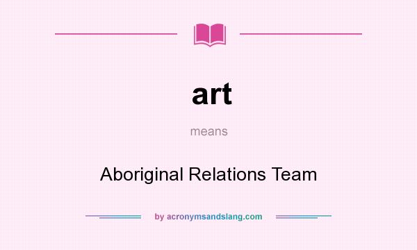 What does art mean? It stands for Aboriginal Relations Team