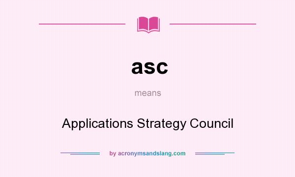 What does asc mean? It stands for Applications Strategy Council