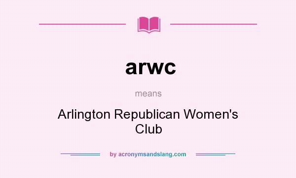 What does arwc mean? It stands for Arlington Republican Women`s Club