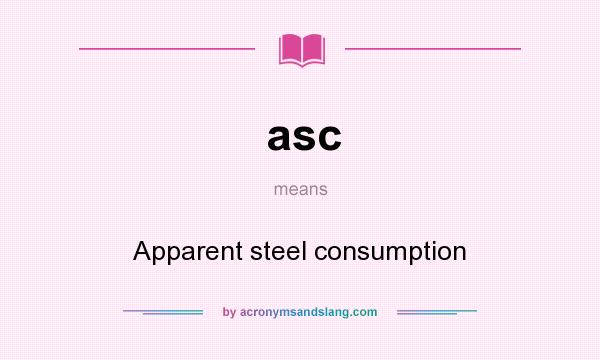 What does asc mean? It stands for Apparent steel consumption