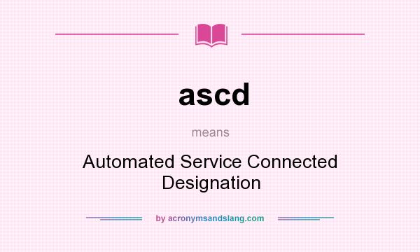 What does ascd mean? It stands for Automated Service Connected Designation