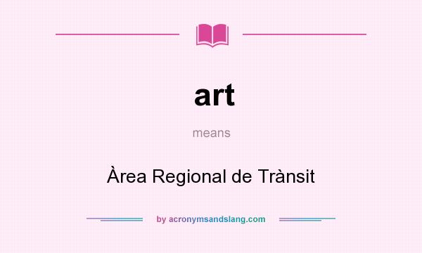 What does art mean? It stands for Àrea Regional de Trànsit