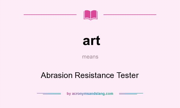 What does art mean? It stands for Abrasion Resistance Tester