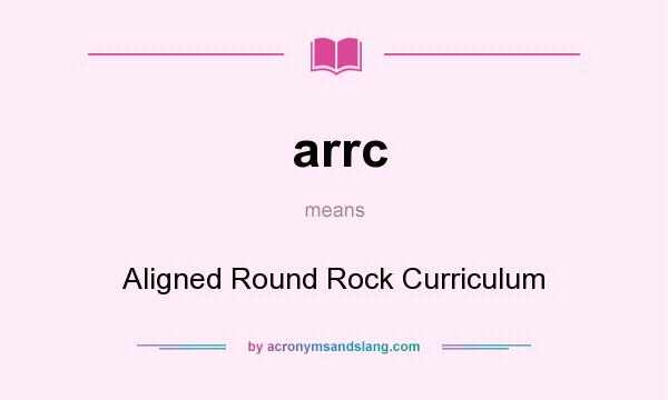 What does arrc mean? It stands for Aligned Round Rock Curriculum