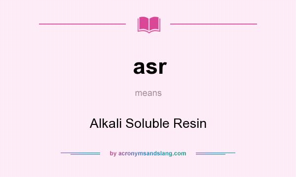 What does asr mean? It stands for Alkali Soluble Resin