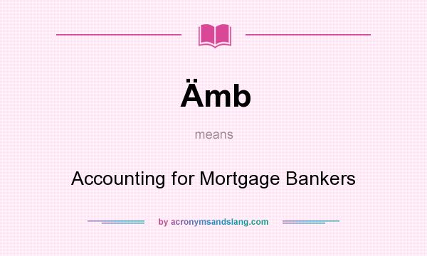 What does Ämb mean? It stands for Accounting for Mortgage Bankers