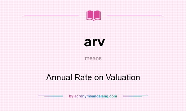 What does arv mean? It stands for Annual Rate on Valuation