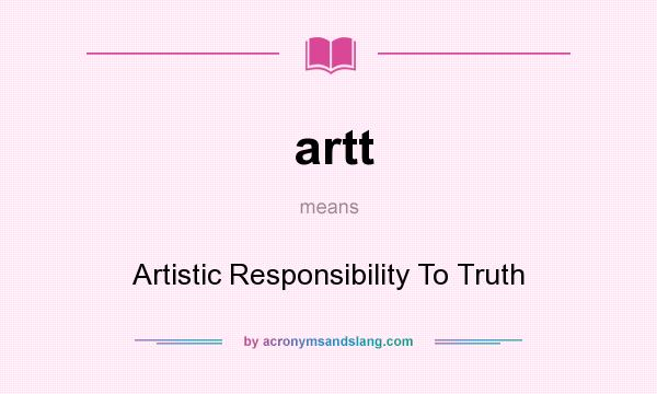 What does artt mean? It stands for Artistic Responsibility To Truth