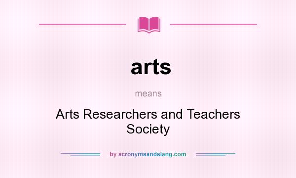 What does arts mean? It stands for Arts Researchers and Teachers Society