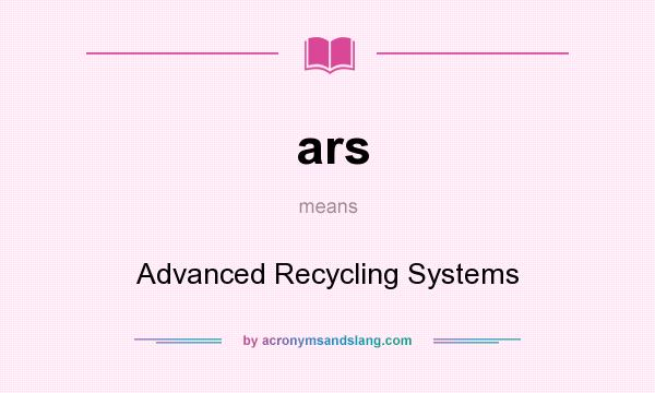 What does ars mean? It stands for Advanced Recycling Systems