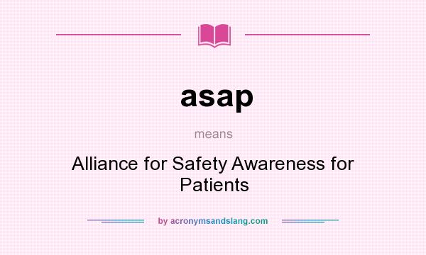 What does asap mean? It stands for Alliance for Safety Awareness for Patients