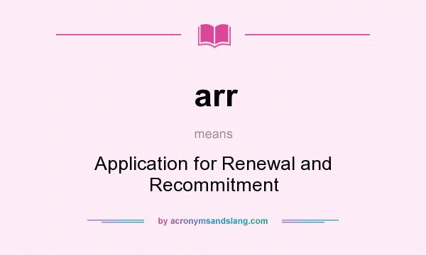 What does arr mean? It stands for Application for Renewal and Recommitment