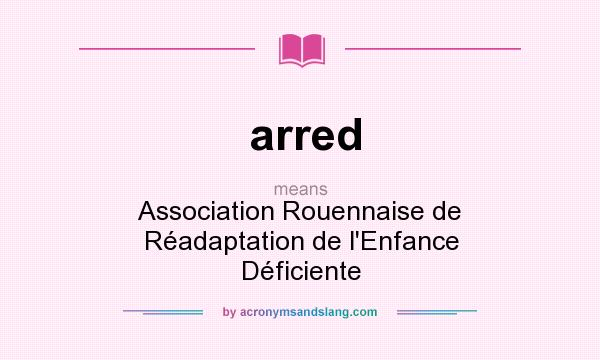 What does arred mean? It stands for Association Rouennaise de Réadaptation de l`Enfance Déficiente
