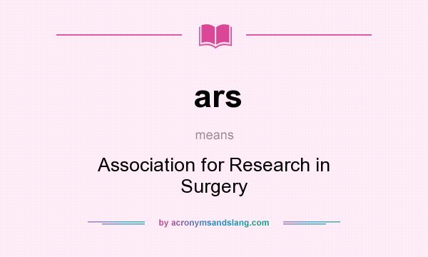 What does ars mean? It stands for Association for Research in Surgery