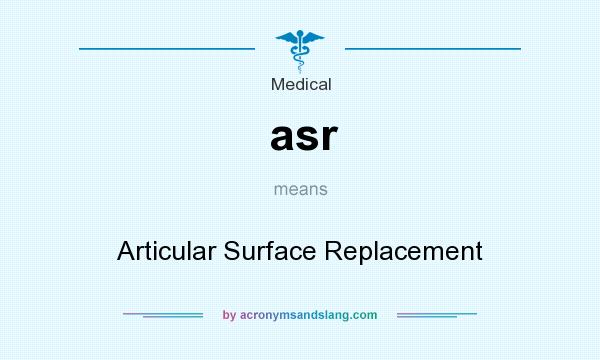 What does asr mean? It stands for Articular Surface Replacement