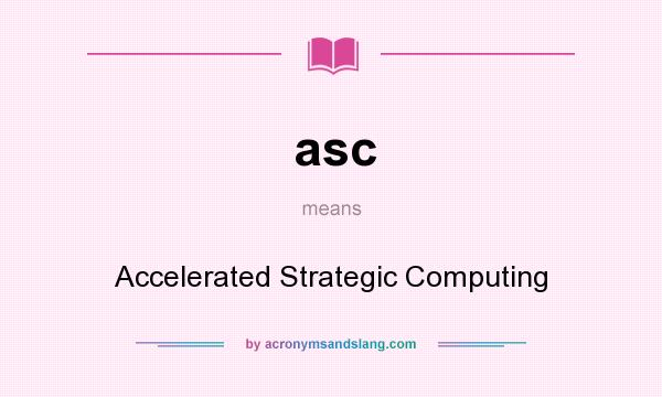 What does asc mean? It stands for Accelerated Strategic Computing