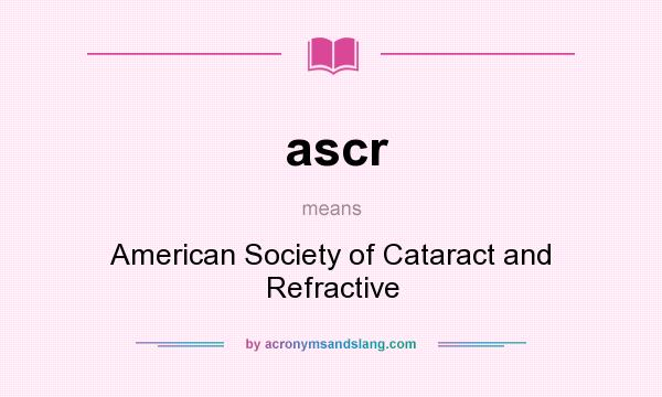 What does ascr mean? It stands for American Society of Cataract and Refractive