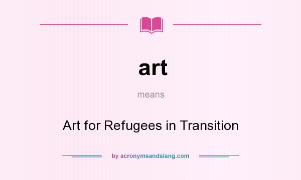 What does art mean? It stands for Art for Refugees in Transition