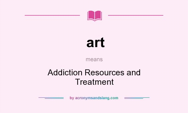 What does art mean? It stands for Addiction Resources and Treatment