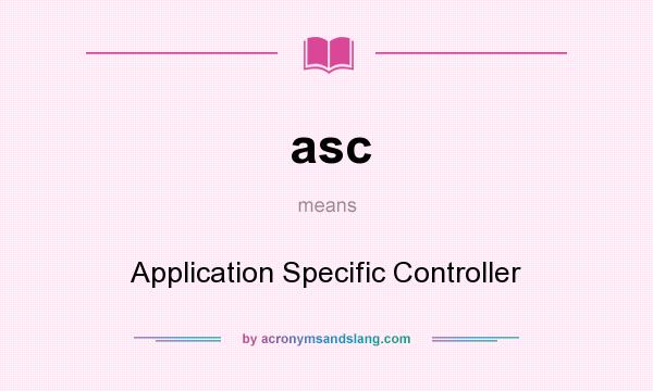 What does asc mean? It stands for Application Specific Controller