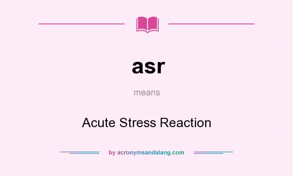 What does asr mean? It stands for Acute Stress Reaction