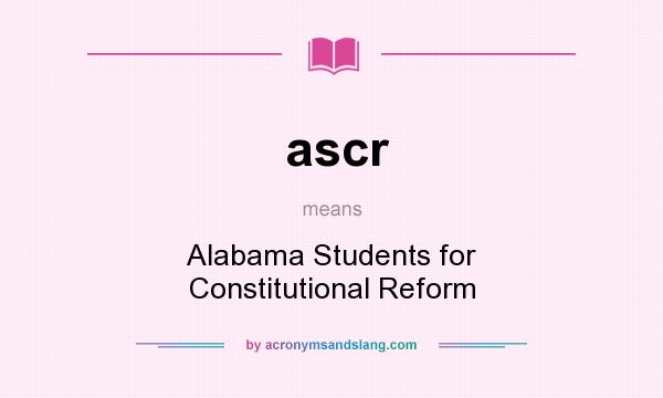 What does ascr mean? It stands for Alabama Students for Constitutional Reform