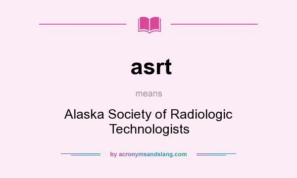 What does asrt mean? It stands for Alaska Society of Radiologic Technologists