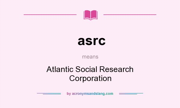 What does asrc mean? It stands for Atlantic Social Research Corporation