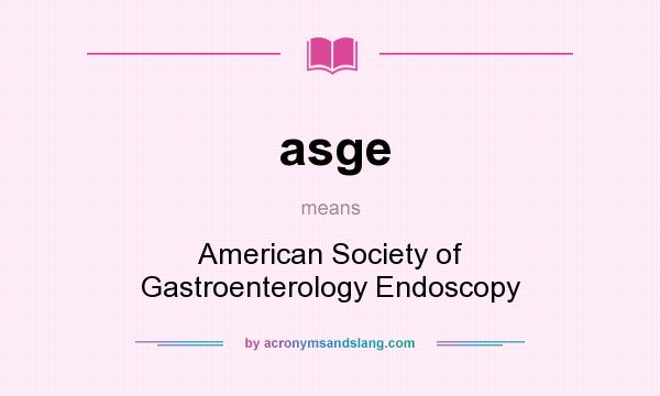 What does asge mean? It stands for American Society of Gastroenterology Endoscopy