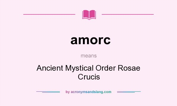 What does amorc mean? It stands for Ancient Mystical Order Rosae Crucis