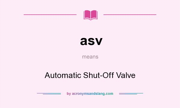 What does asv mean? It stands for Automatic Shut-Off Valve