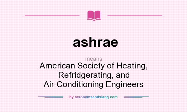 What does ashrae mean? It stands for American Society of Heating, Refridgerating, and Air-Conditioning Engineers