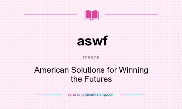 What does aswf mean? It stands for American Solutions for Winning the Futures