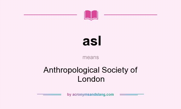What does asl mean? It stands for Anthropological Society of London