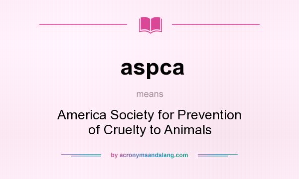 What does aspca mean? It stands for America Society for Prevention of Cruelty to Animals